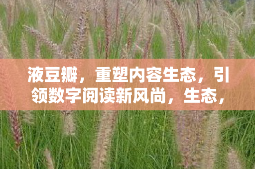 液豆瓣，重塑内容生态，引领数字阅读新风尚，生态，引领数字阅读新风尚