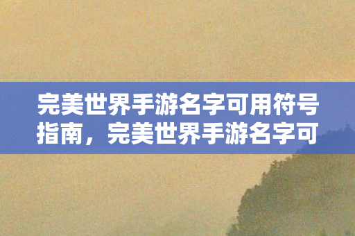完美世界手游名字可用符号指南,完美世界手游名字可用符号大全 完美世界手游名字可用符号指南,完美世界手游名字可用符号大全