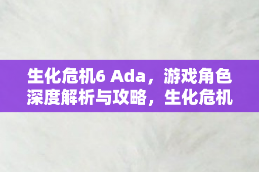生化危机6Ada角色深度解析与攻略图片
