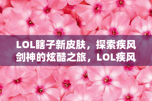 LOL疾风剑神新皮肤亮相图片