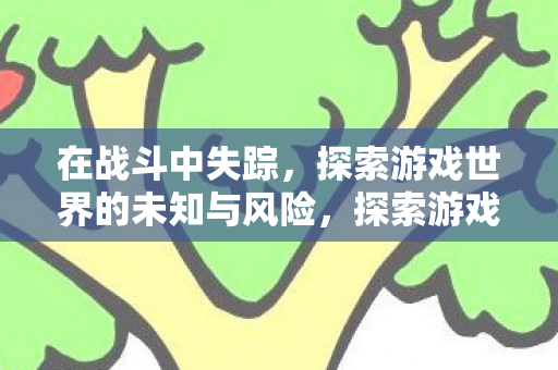 探索游戏世界的未知与风险图片