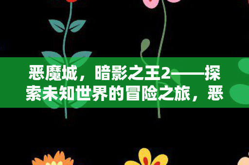 暗影之王2探索未知世界的惊险冒险图片