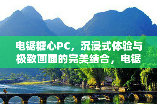 电锯糖心PC,沉浸式体验与极致画面的完美结合,电锯糖心PC,沉浸式体验与极致画面的完美结合 电锯糖心PC,沉浸式体验与极致画面的完美结合,电锯糖心PC,沉浸式体验与极致画面的完美结合
