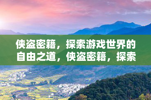 侠盗密籍,探索游戏世界的自由之道,侠盗密籍,探索游戏世界的自由之道 侠盗密籍,探索游戏世界的自由之道,侠盗密籍,探索游戏世界的自由之道