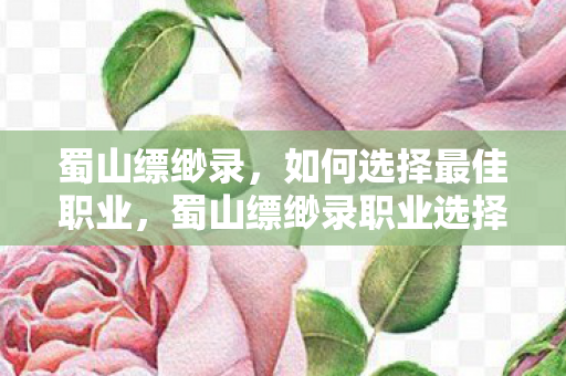 蜀山缥缈录,如何选择最佳职业,蜀山缥缈录职业选择攻略,打造最强角色 蜀山缥缈录,如何选择最佳职业,蜀山缥缈录职业选择攻略,打造最强角色