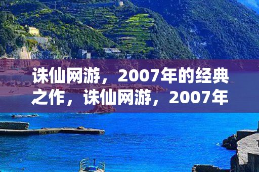 诛仙网游,2007年的经典之作,诛仙网游,2007年的经典网游 诛仙网游,2007年的经典之作,诛仙网游,2007年的经典网游