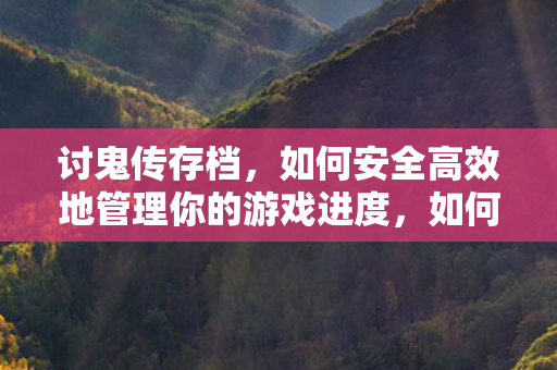 讨鬼传存档，如何安全高效地管理你的游戏进度，如何安全高效地管理讨鬼传游戏进度