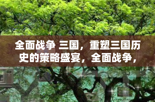 三国重塑三国历史 策略盛宴震撼来袭图片