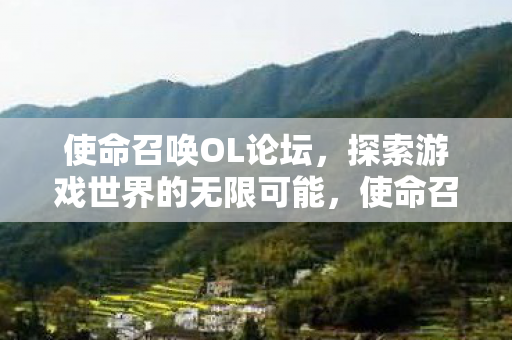 使命召唤OL论坛,探索游戏世界的无限可能,使命召唤OL论坛,探索游戏世界的无限可能 使命召唤OL论坛,探索游戏世界的无限可能,使命召唤OL论坛,探索游戏世界的无限可能