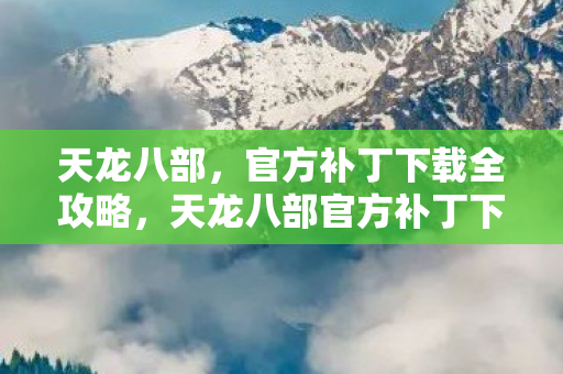 天龙八部官方补丁下载全攻略图片
