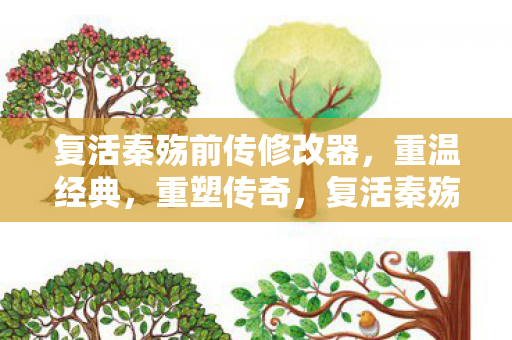 复活秦殇前传修改器，重温经典，重塑传奇，复活秦殇前传修改器，重温经典，重塑传奇