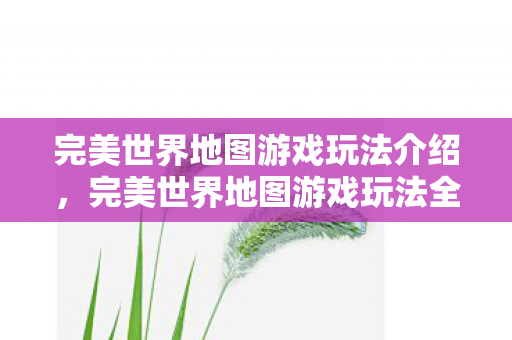 完美世界地图游戏玩法全解析图片