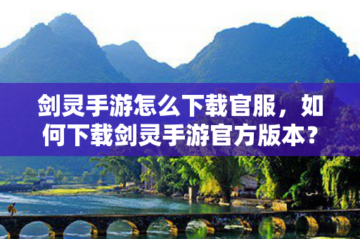 剑灵手游怎么下载官服,如何下载剑灵手游官方版本? 剑灵手游怎么下载官服,如何下载剑灵手游官方版本?