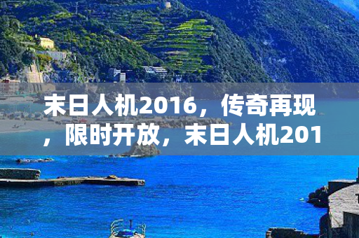 末日人机2016,传奇再现,限时开放,末日人机2016传奇再现,限时开放震撼来袭 末日人机2016,传奇再现,限时开放,末日人机2016传奇再现,限时开放震撼来袭