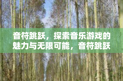 音符跳跃,探索音乐游戏的魅力与无限可能,音符跳跃,探索音乐游戏的魅力与无限可能 音符跳跃,探索音乐游戏的魅力与无限可能,音符跳跃,探索音乐游戏的魅力与无限可能