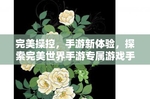 完美世界手游专属游戏手柄打造全新手游体验图片