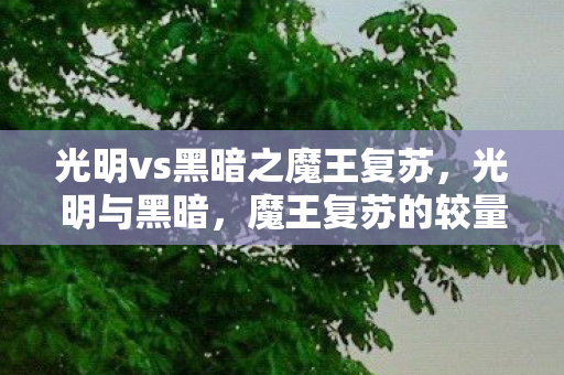光明vs黑暗之魔王复苏,光明与黑暗,魔王复苏的较量 光明vs黑暗之魔王复苏,光明与黑暗,魔王复苏的较量