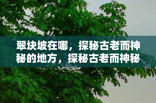 翠块坡的地理位置与传说图片