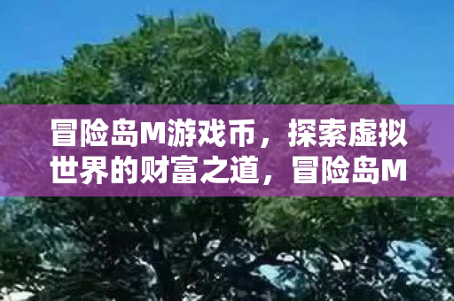 冒险岛M游戏币,探索虚拟世界的财富之道,冒险岛M,探索虚拟世界的财富之道 冒险岛M游戏币,探索虚拟世界的财富之道,冒险岛M,探索虚拟世界的财富之道