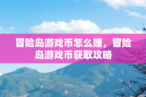 冒险岛游戏币怎么赚,冒险岛游戏币获取攻略 冒险岛游戏币怎么赚,冒险岛游戏币获取攻略