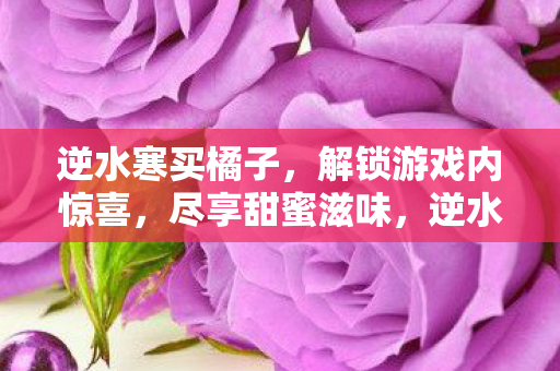 逆水寒买橘子解锁游戏内惊喜图片