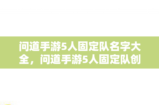 问道手游5人固定队名字大全,问道手游5人固定队创意名字汇总 问道手游5人固定队名字大全,问道手游5人固定队创意名字汇总