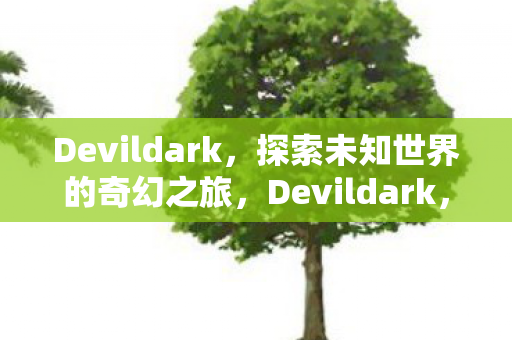 Devildark，探索未知世界的奇幻之旅，Devildark，探索未知世界的奇幻之旅
