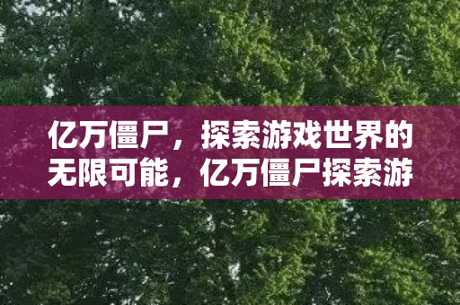 亿万僵尸探索游戏世界的无限可能图片