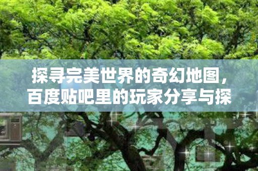百度贴吧里的玩家分享与探索图片