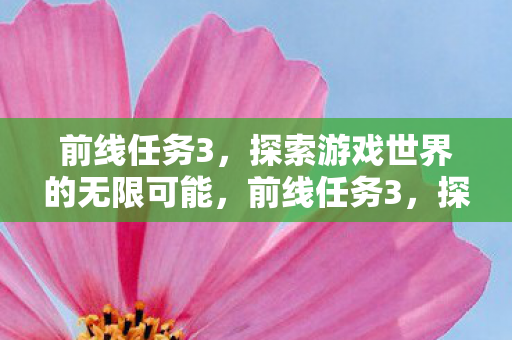 前线任务3,探索游戏世界的无限可能,前线任务3,探索游戏世界的无限可能 前线任务3,探索游戏世界的无限可能,前线任务3,探索游戏世界的无限可能