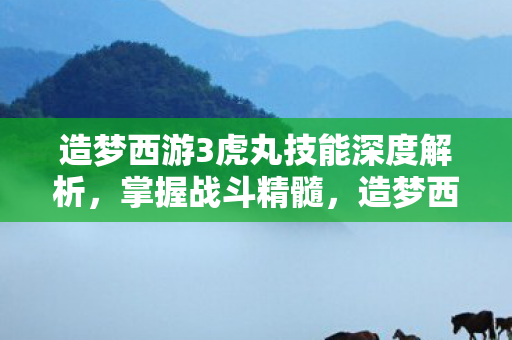 造梦西游3虎丸技能深度解析图片