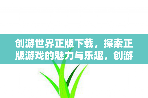 创游世界正版下载,探索正版游戏的魅力与乐趣,创游世界正版下载,探索正版游戏的魅力与乐趣 创游世界正版下载,探索正版游戏的魅力与乐趣,创游世界正版下载,探索正版游戏的魅力与乐趣