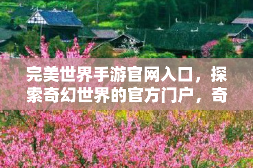 完美世界手游官网入口,探索奇幻世界的官方门户,奇幻启程完美世界手游官网入口,探索奇幻世界的官方门户 完美世界手游官网入口,探索奇幻世界的官方门户,奇幻启程完美世界手游官网入口,探索奇幻世界的官方门户