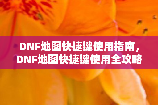 DNF地图快捷键使用全攻略图片
