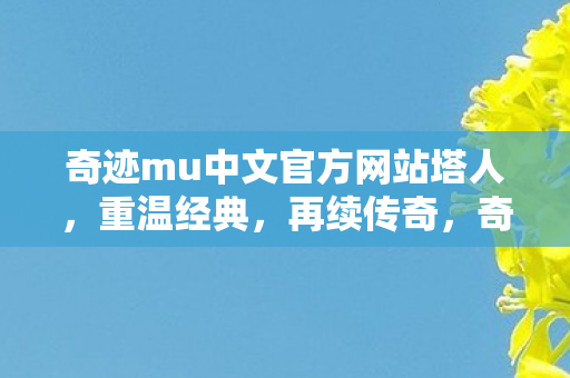 奇迹mu中文官方网站塔人,重温经典,再续传奇,奇迹MU,重温经典,再续传奇,塔人官网等你来战! 奇迹mu中文官方网站塔人,重温经典,再续传奇,奇迹MU,重温经典,再续传奇,塔人官网等你来战!