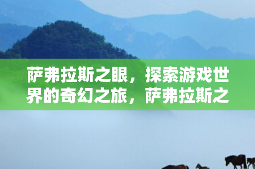 萨弗拉斯之眼，探索游戏世界的奇幻之旅，萨弗拉斯之眼，奇幻游戏世界的探索之旅