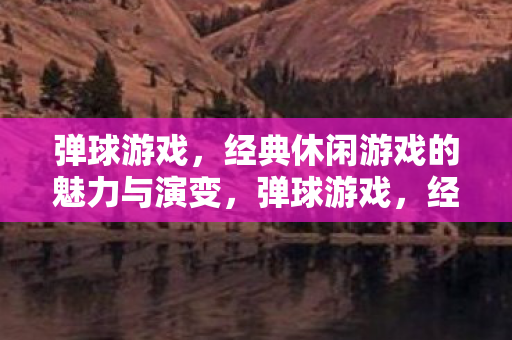 弹球游戏,经典休闲游戏的魅力与演变,弹球游戏,经典休闲游戏的演变与魅力 弹球游戏,经典休闲游戏的魅力与演变,弹球游戏,经典休闲游戏的演变与魅力