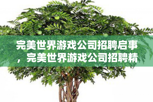 完美世界游戏公司招聘启事,完美世界游戏公司招聘精英,共创游戏新纪元! 完美世界游戏公司招聘启事,完美世界游戏公司招聘精英,共创游戏新纪元!