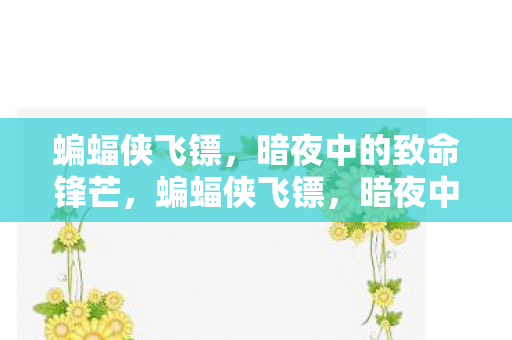 蝙蝠侠飞镖,暗夜中的致命锋芒,蝙蝠侠飞镖,暗夜中的致命锋芒 蝙蝠侠飞镖,暗夜中的致命锋芒,蝙蝠侠飞镖,暗夜中的致命锋芒
