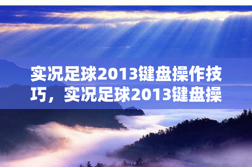 实况足球2013键盘操作技巧全解析图片
