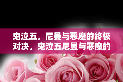 鬼泣五,尼曼与恶魔的终极对决,鬼泣五尼曼与恶魔的终极对决震撼上演 鬼泣五,尼曼与恶魔的终极对决,鬼泣五尼曼与恶魔的终极对决震撼上演
