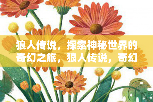狼人传说,探索神秘世界的奇幻之旅,狼人传说,奇幻之旅探索神秘世界 狼人传说,探索神秘世界的奇幻之旅,狼人传说,奇幻之旅探索神秘世界