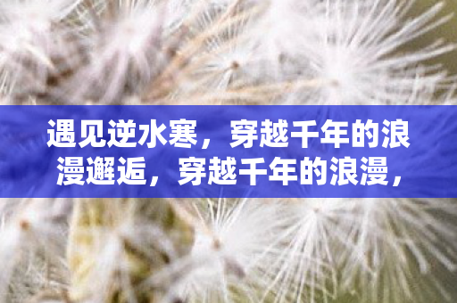 穿越千年的浪漫邂逅图片