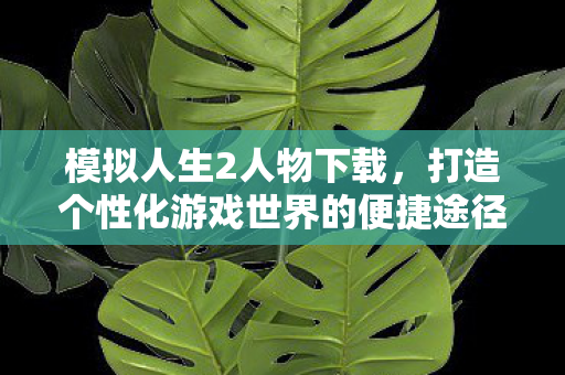 打造个性化游戏世界的便捷途径图片