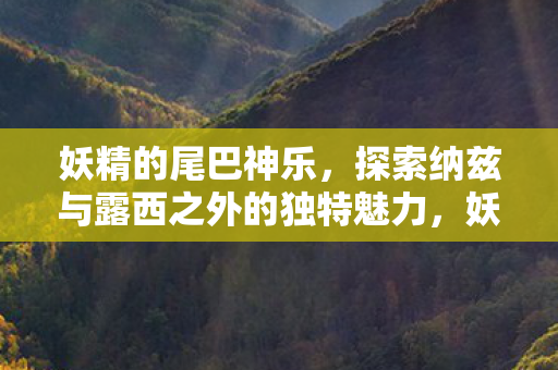 探索纳兹与露西之外的独特魅力图片