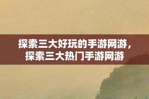 探索三大好玩的手游网游图片