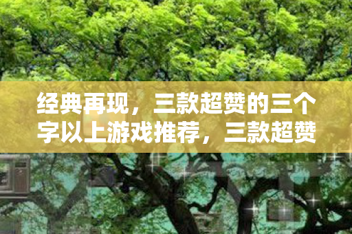 三款超赞的三个字以上游戏推荐图片