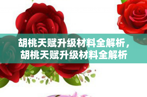 胡桃天赋升级材料全解析图片