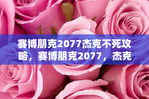 赛博朋克2077杰克不死攻略图片