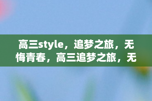 高三style,追梦之旅,无悔青春,高三追梦之旅,无悔青春 高三style,追梦之旅,无悔青春,高三追梦之旅,无悔青春